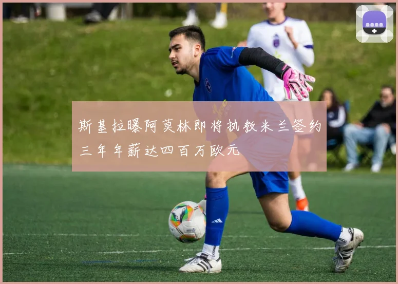 斯基拉曝阿莫林即将执教米兰签约三年年薪达四百万欧元