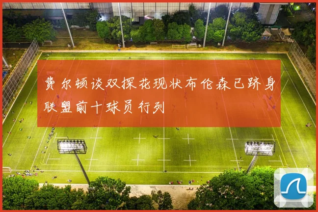 费尔顿谈双探花现状布伦森已跻身联盟前十球员行列