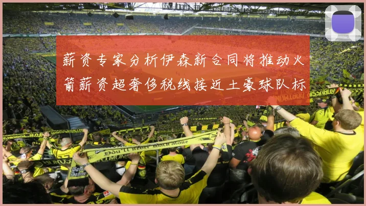 薪资专家分析伊森新合同将推动火箭薪资超奢侈税线接近土豪球队标准