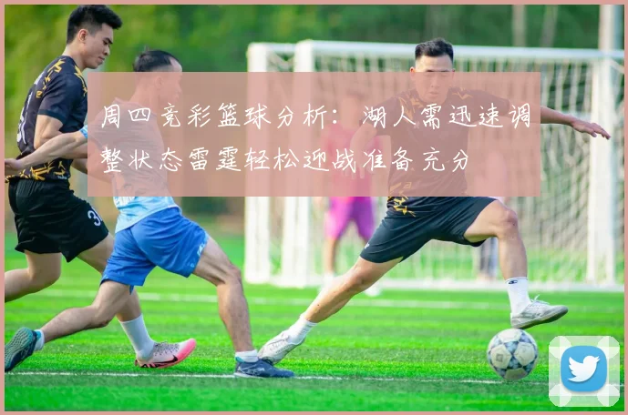周四竞彩篮球分析：湖人需迅速调整状态雷霆轻松迎战准备充分