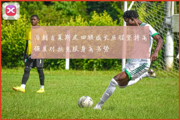 马刺吉莱斯皮回顾成长历程坚持高强度对抗克服身高劣势