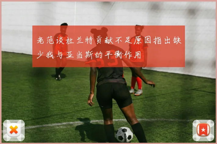 老范谈杜兰特贡献不足原因指出缺少我与亚当斯的平衡作用