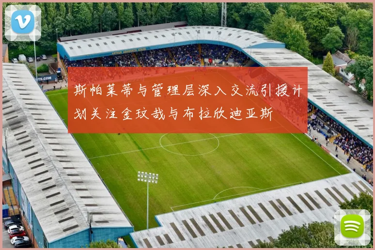 斯帕莱蒂与管理层深入交流引援计划关注金玟哉与布拉欣迪亚斯