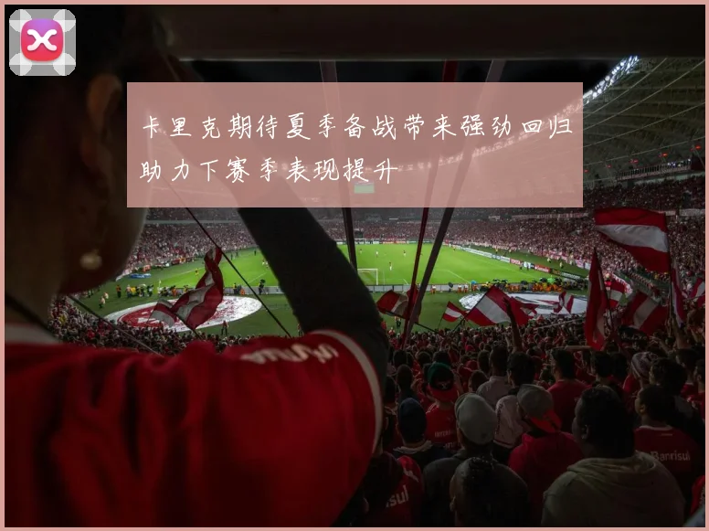 卡里克期待夏季备战带来强劲回归助力下赛季表现提升